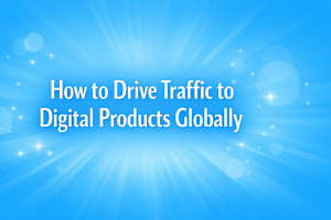 How to drive traffic to digital products globally